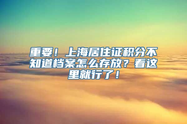 重要！上海居住证积分不知道档案怎么存放？看这里就行了！