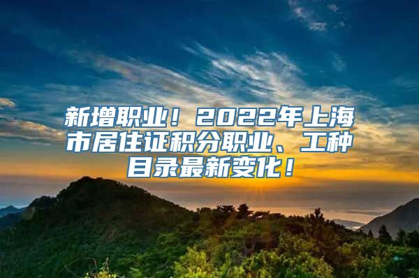 新增职业！2022年上海市居住证积分职业、工种目录最新变化！