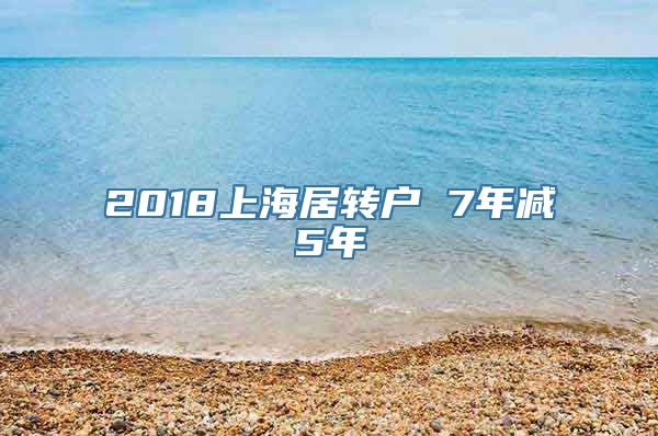 2018上海居转户 7年减5年