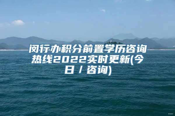 闵行办积分前置学历咨询热线2022实时更新(今日／咨询)