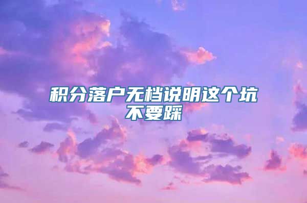 积分落户无档说明这个坑不要踩