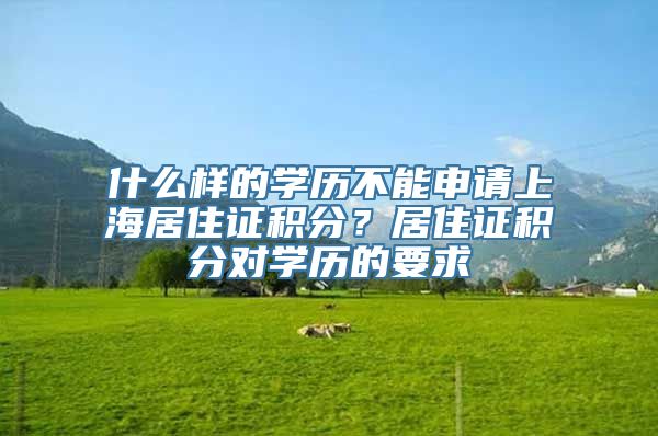 什么样的学历不能申请上海居住证积分？居住证积分对学历的要求