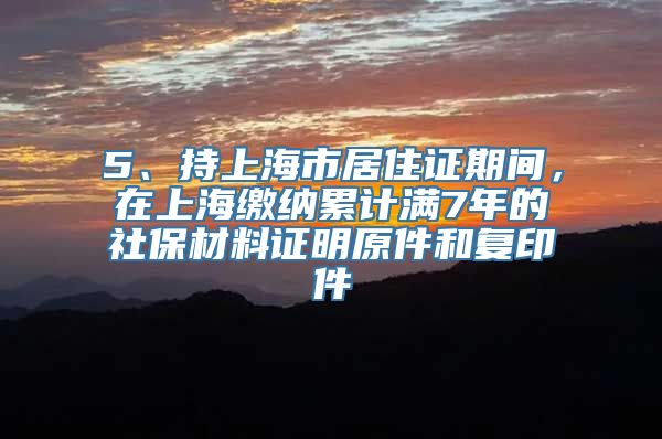 5、持上海市居住证期间，在上海缴纳累计满7年的社保材料证明原件和复印件