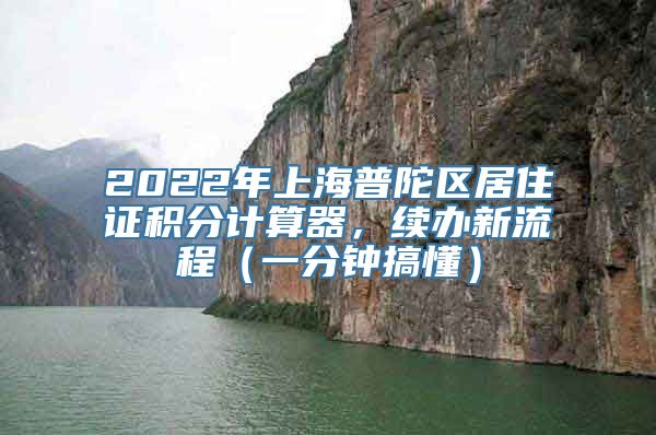 2022年上海普陀区居住证积分计算器，续办新流程（一分钟搞懂）