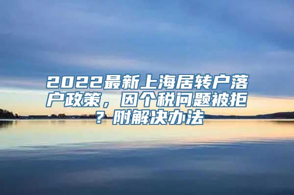 2022最新上海居转户落户政策，因个税问题被拒？附解决办法