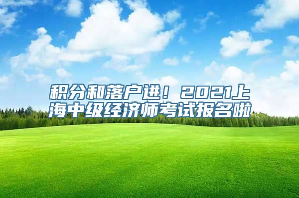 积分和落户进！2021上海中级经济师考试报名啦