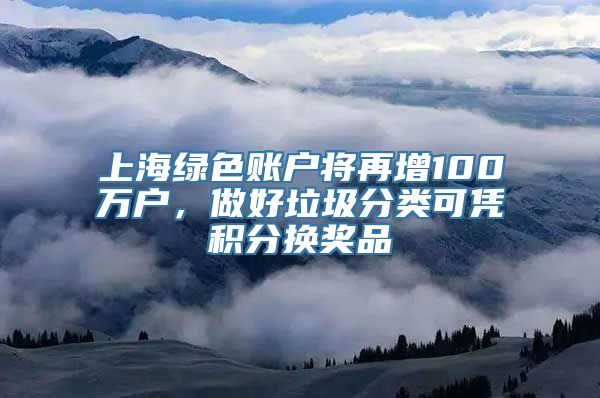 上海绿色账户将再增100万户，做好垃圾分类可凭积分换奖品