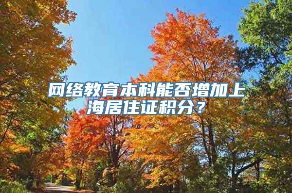 网络教育本科能否增加上海居住证积分？