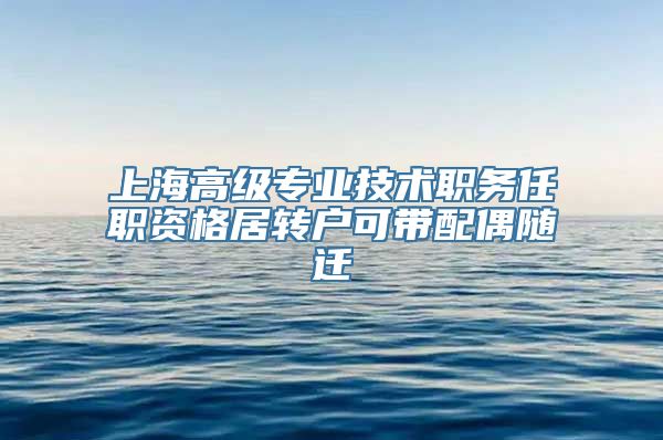 上海高级专业技术职务任职资格居转户可带配偶随迁