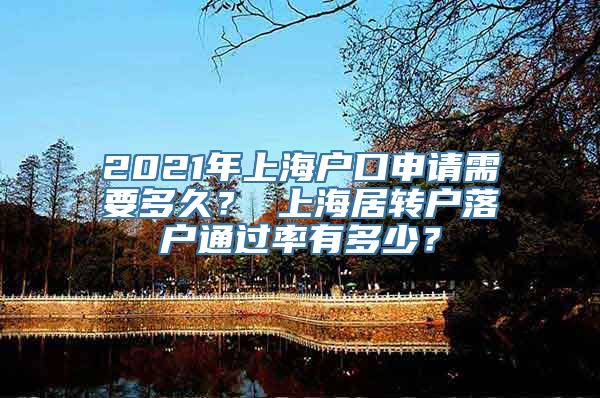 2021年上海户口申请需要多久？ 上海居转户落户通过率有多少？