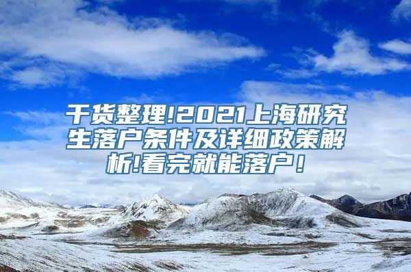 干货整理!2021上海研究生落户条件及详细政策解析!看完就能落户！