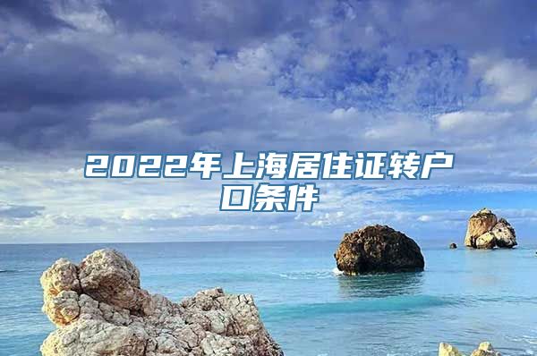 2022年上海居住证转户口条件