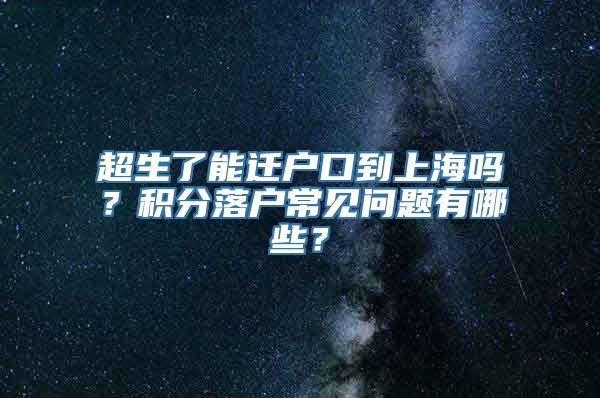 超生了能迁户口到上海吗？积分落户常见问题有哪些？