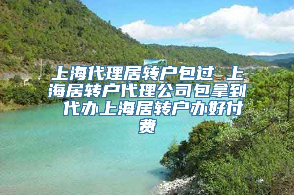 上海代理居转户包过 上海居转户代理公司包拿到 代办上海居转户办好付费