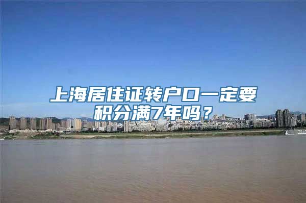 上海居住证转户口一定要积分满7年吗？