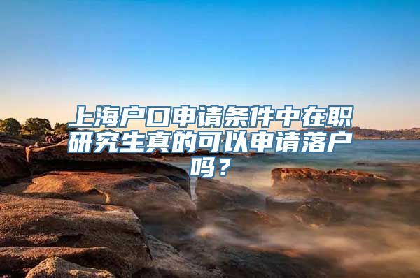 上海户口申请条件中在职研究生真的可以申请落户吗？