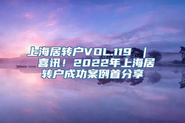 上海居转户VOL.119 ｜  喜讯！2022年上海居转户成功案例首分享