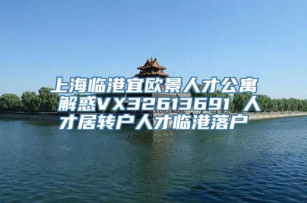 上海临港宜欧景人才公寓 解惑VX32613691 人才居转户人才临港落户