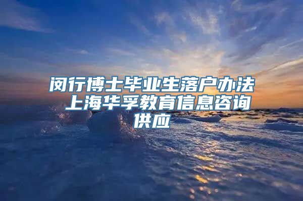 闵行博士毕业生落户办法 上海华孚教育信息咨询供应