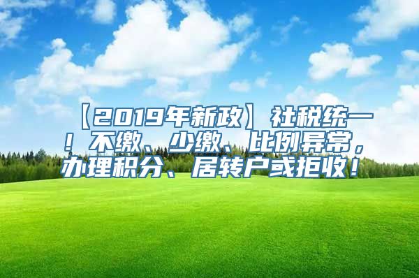 【2019年新政】社税统一！不缴、少缴、比例异常，办理积分、居转户或拒收！