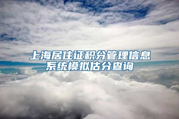 上海居住证积分管理信息系统模拟估分查询