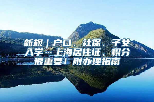 新规｜户口、社保、子女入学…上海居住证、积分很重要！附办理指南
