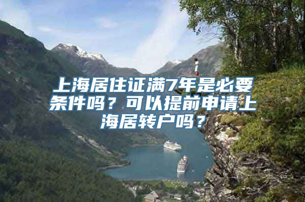 上海居住证满7年是必要条件吗？可以提前申请上海居转户吗？