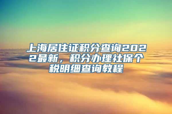 上海居住证积分查询2022最新，积分办理社保个税明细查询教程