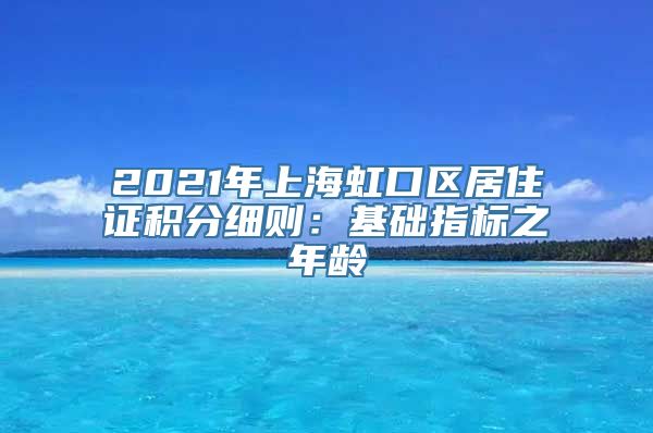 2021年上海虹口区居住证积分细则：基础指标之年龄