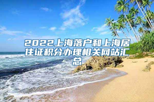 2022上海落户和上海居住证积分办理相关网站汇总