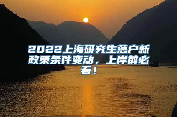 2022上海研究生落户新政策条件变动，上岸前必看！