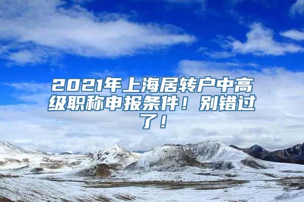 2021年上海居转户中高级职称申报条件！别错过了！