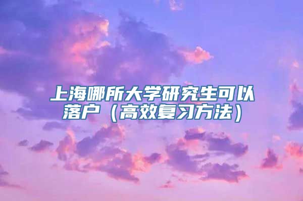 上海哪所大学研究生可以落户（高效复习方法）