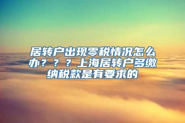 居转户出现零税情况怎么办？？？上海居转户多缴纳税款是有要求的