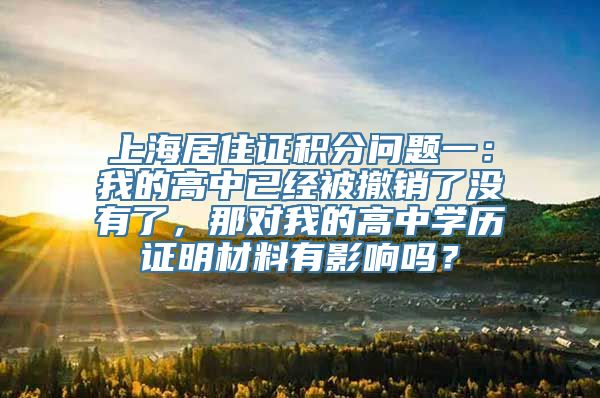 上海居住证积分问题一：我的高中已经被撤销了没有了，那对我的高中学历证明材料有影响吗？