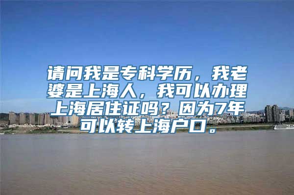 请问我是专科学历，我老婆是上海人，我可以办理上海居住证吗？因为7年可以转上海户口。