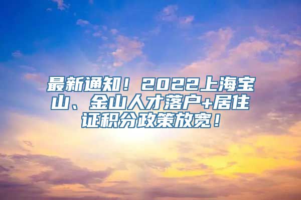 最新通知！2022上海宝山、金山人才落户+居住证积分政策放宽！