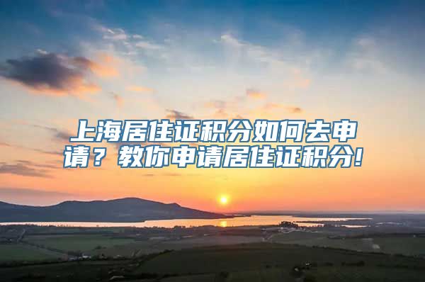 上海居住证积分如何去申请？教你申请居住证积分!