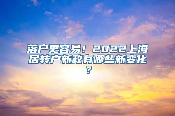 落户更容易！2022上海居转户新政有哪些新变化？