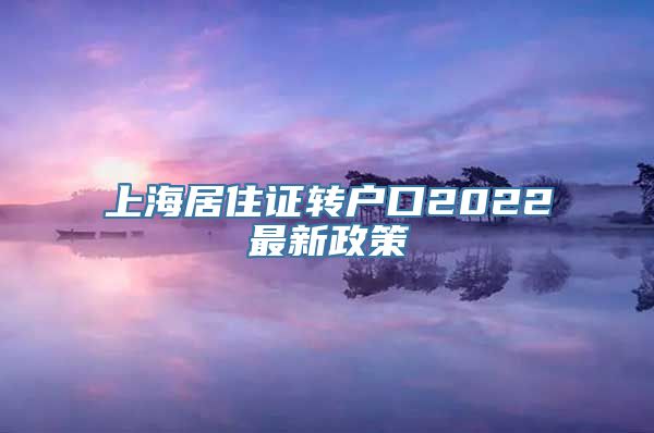 上海居住证转户口2022最新政策