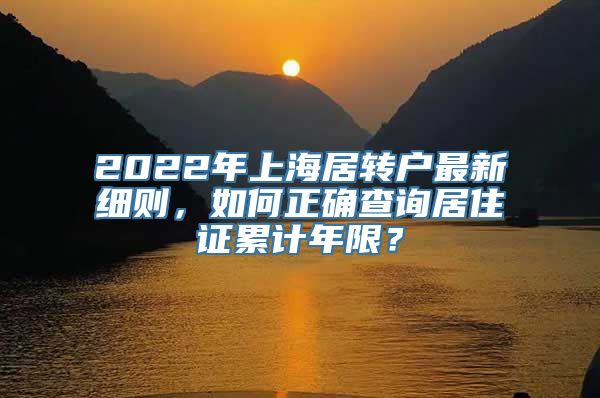 2022年上海居转户最新细则，如何正确查询居住证累计年限？