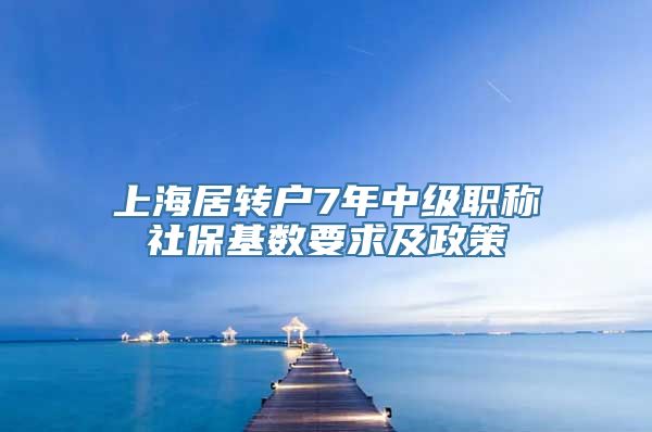 上海居转户7年中级职称社保基数要求及政策