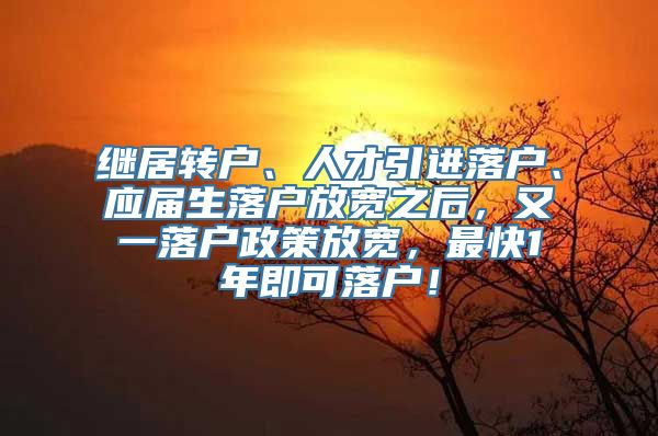 继居转户、人才引进落户、应届生落户放宽之后，又一落户政策放宽，最快1年即可落户！