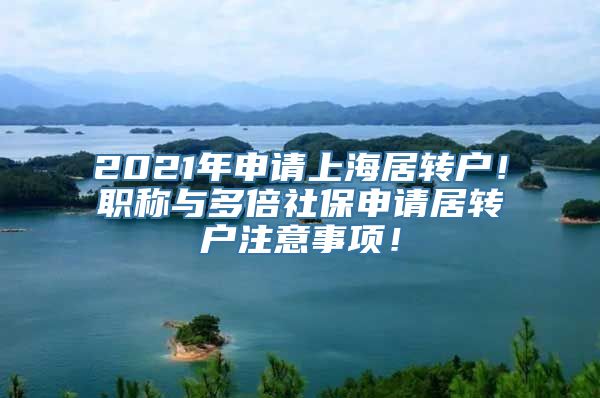 2021年申请上海居转户！职称与多倍社保申请居转户注意事项！