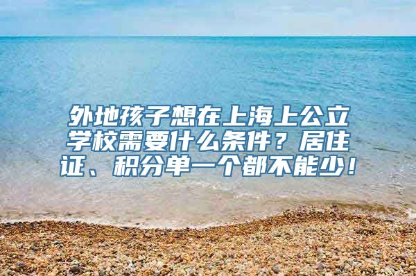 外地孩子想在上海上公立学校需要什么条件？居住证、积分单一个都不能少！