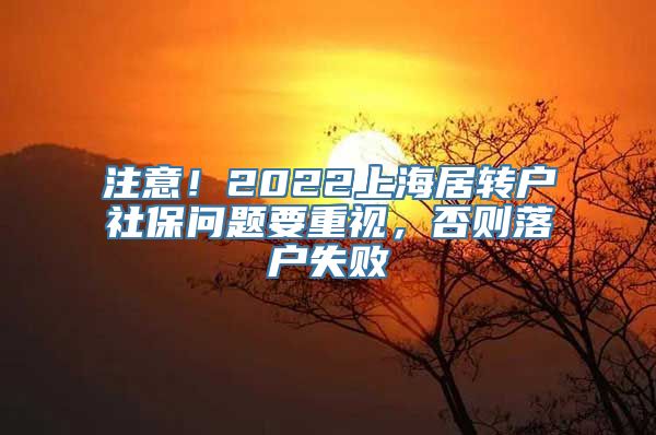 注意！2022上海居转户社保问题要重视，否则落户失败