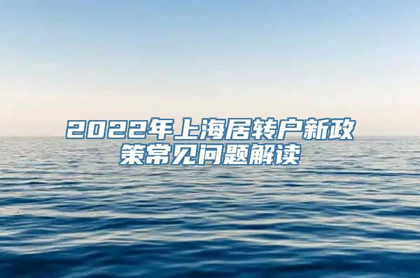 2022年上海居转户新政策常见问题解读