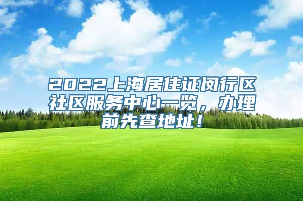 2022上海居住证闵行区社区服务中心一览，办理前先查地址！