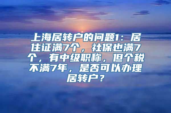 上海居转户的问题1：居住证满7个，社保也满7个，有中级职称，但个税不满7年，是否可以办理居转户？