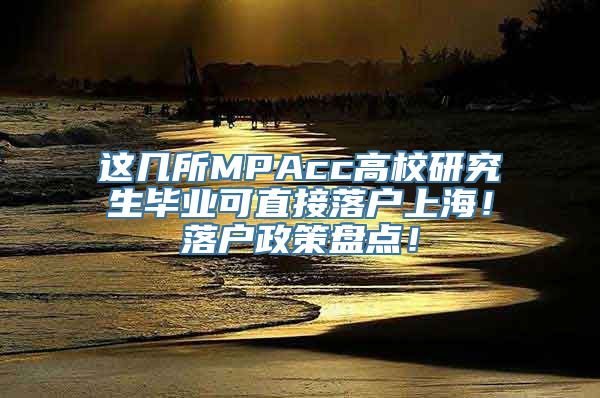 这几所MPAcc高校研究生毕业可直接落户上海！落户政策盘点！